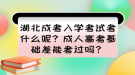 湖北成考入學(xué)考試考什么呢？成人高考基礎(chǔ)差能考過(guò)嗎？