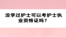 沒學過護士可以考護士執(zhí)業(yè)資格證嗎？