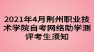 2021年4月荊州職業(yè)技術(shù)學(xué)院自考網(wǎng)絡(luò)助學(xué)測(cè)評(píng)考生須知