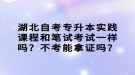 湖北自考專升本實(shí)踐課程和筆試考試一樣嗎？不考能拿證嗎？