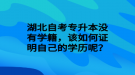 湖北自考專升本沒有學(xué)籍，該如何證明自己的學(xué)歷呢？