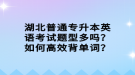 湖北普通專升本英語考試題型多嗎？如何高效背單詞？