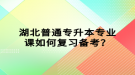 湖北普通專升本專業(yè)課如何復習備考？