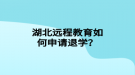 湖北遠程教育如何申請退學？