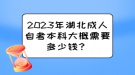 2023年湖北成人自考本科大概需要多少錢？