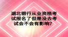 湖北銀行從業(yè)資格考試報名了但是沒去考試會不會有影響？