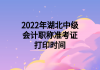 2022年湖北中級會計職稱準考證打印時間