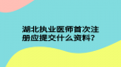 湖北執(zhí)業(yè)醫(yī)師首次注冊(cè)應(yīng)提交什么資料？