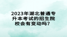 2023年湖北普通專升本考試的招生院校會有變動嗎？