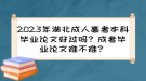 2023年湖北成人高考本科畢業(yè)論文好過嗎？成考畢業(yè)論文難不難？