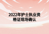 2022年護士執(zhí)業(yè)資格證現(xiàn)場確認