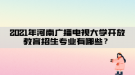 2021年河南廣播電視大學(xué)開放教育招生專業(yè)有哪些？