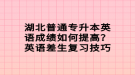 湖北普通專升本英語(yǔ)成績(jī)?nèi)绾翁岣?？英語(yǔ)差生復(fù)習(xí)技巧