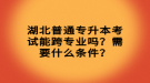 湖北普通專升本考試能跨專業(yè)嗎？需要什么條件？