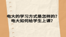 電大的學習方式是怎樣的？電大如何給學生上課？