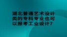 湖北普通藝術設計類的專科專業(yè)也可以報考工業(yè)設計？