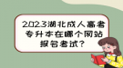 2023湖北成人高考專升本在哪個網(wǎng)站報名考試？