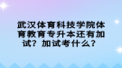 武漢體育科技學院體育教育專升本還有加試？加試考什么？