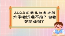 2023年湖北自考本科大學考試難不難？自考好畢業(yè)嗎？