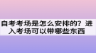 自考考場是怎么安排的？進入考場可以帶哪些東西