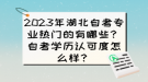 2023年湖北自考專業(yè)熱門的有哪些？自考學(xué)歷認(rèn)可度怎么樣？