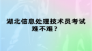 湖北信息處理技術(shù)員考試難不難？