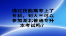 通過技能高考上了專科，到大三可以參加湖北普通專升本考試嗎？