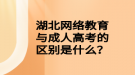 湖北網(wǎng)絡(luò)教育與成人高考的區(qū)別是什么？