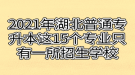 2021年湖北普通專(zhuān)升本這15個(gè)專(zhuān)業(yè)只有一所招生學(xué)校