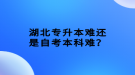 湖北專升本難還是自考本科難？