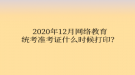 2020年12月網(wǎng)絡(luò)教育統(tǒng)考準(zhǔn)考證什么時(shí)候打??？