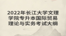 2022年長江大學文理學院專升本國際貿(mào)易理論與實務考試大綱