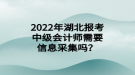 2022年湖北報(bào)考中級(jí)會(huì)計(jì)師需要信息采集嗎？