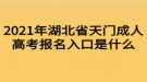 2021年湖北省天門成人高考報(bào)名入口是什么