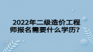 2022年二級(jí)造價(jià)工程師報(bào)名需要什么學(xué)歷？