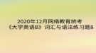 2020年12月網(wǎng)絡(luò)教育?統(tǒng)考《大學(xué)英語B》詞匯與語法練習(xí)題8