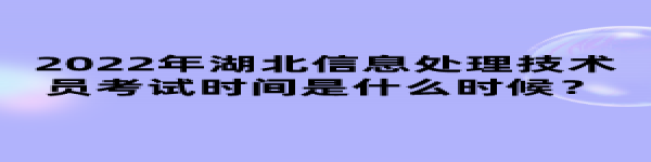 2022年湖北信息處理技術(shù)員考試時(shí)間是什么時(shí)候？