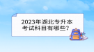 2023年湖北專升本考試科目有哪些？