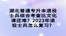 湖北普通專升本退役士兵綜合考查比文化課還難？2023年退役士兵怎么復(fù)習(xí)？