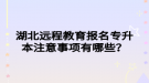 湖北遠程教育報名專升本注意事項有哪些？