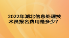 2022年湖北信息處理技術(shù)員報(bào)名費(fèi)用是多少？