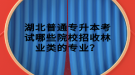 湖北普通專升本考試哪些院校招收林業(yè)類的專業(yè)？