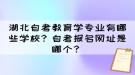 湖北自考教育學(xué)專業(yè)有哪些學(xué)校？自考報(bào)名網(wǎng)址是哪個(gè)？