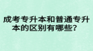 成考專升本和普通專升本的區(qū)別有哪些？