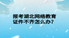 報考湖北網(wǎng)絡(luò)教育證件不齊怎么辦？