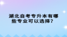 湖北自考專升本有哪些專業(yè)可以選擇？