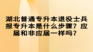 湖北普通專升本退役士兵報(bào)專升本是什么步驟？應(yīng)屆和非應(yīng)屆一樣嗎？