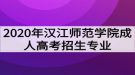 2020年漢江師范學(xué)院成人高考招生專業(yè)有哪些？