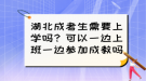 湖北成考生需要上學(xué)嗎？可以一邊上班一邊參加成教嗎？