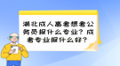 湖北成人高考想考公務(wù)員報什么專業(yè)？成考專業(yè)報什么好？